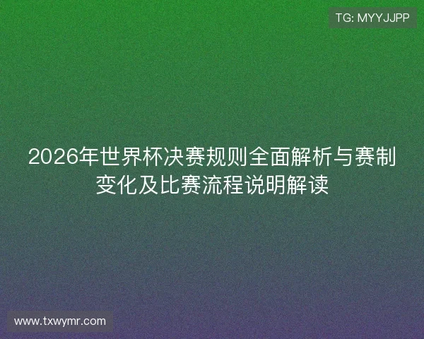 2026年世界杯决赛规则全面解析与赛制变化及比赛流程说明解读 2026年世界杯决赛规则全面解析与赛制变化及比赛流程说明解读